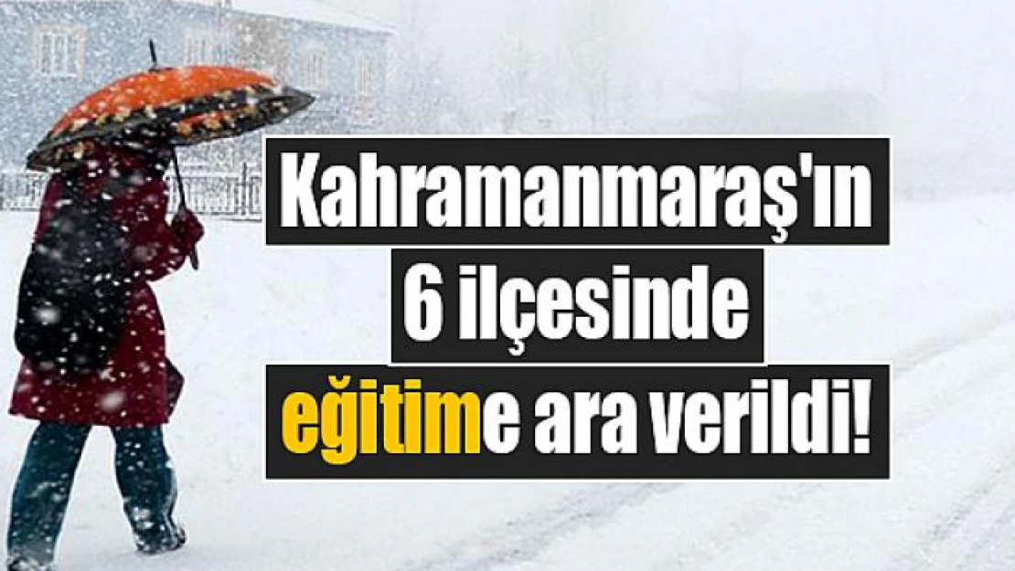 Kahramanmaraş'ın 6 ilçesinde eğitime ara verildi!