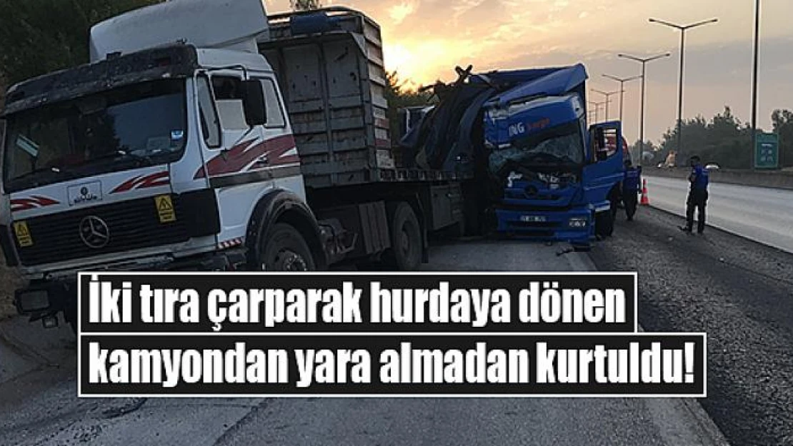 İki tıra çarparak hurdaya dönen kamyondan yara almadan kurtuldu