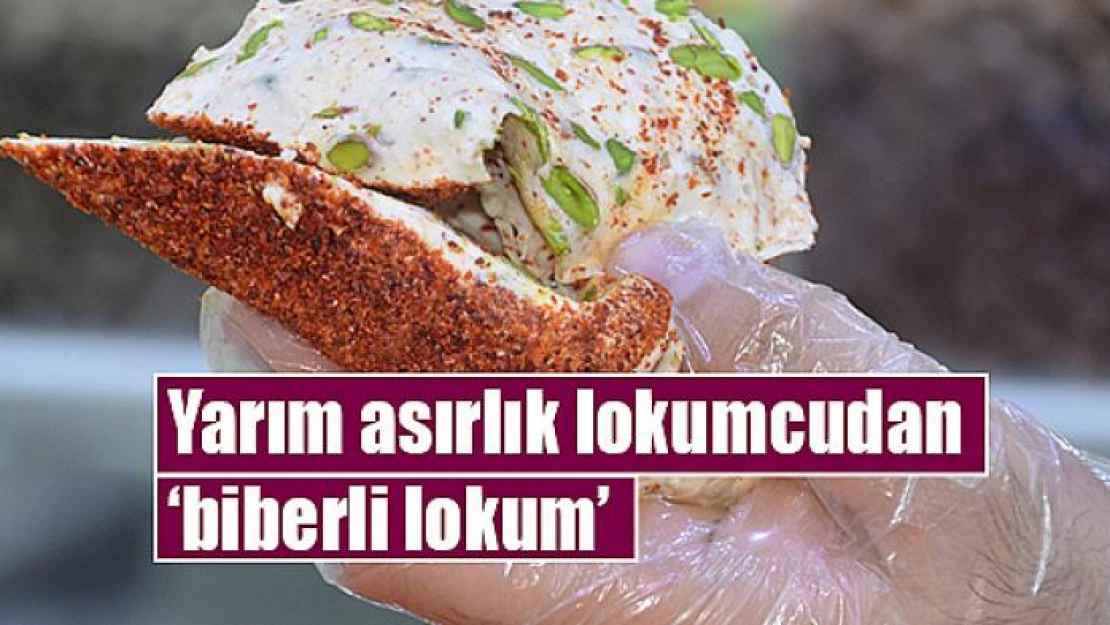 Yarım asırlık lokumcudan 'biberli lokum'