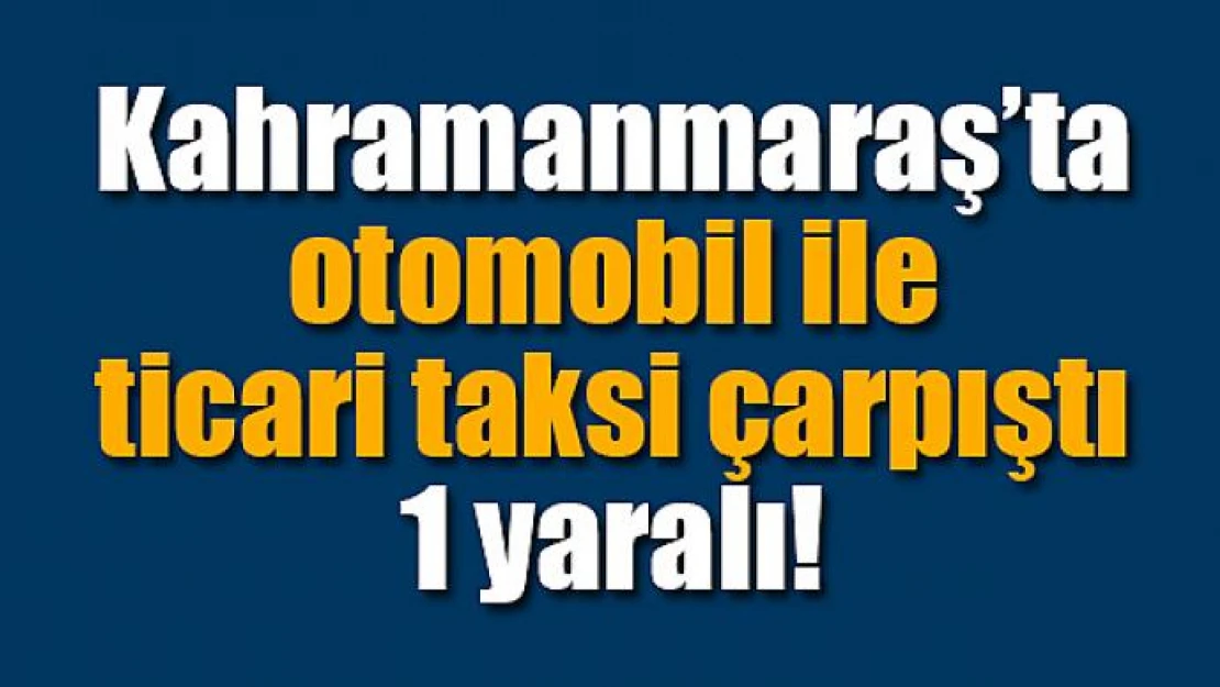 Otomobil ile ticari taksi çarpıştı: 1 yaralı