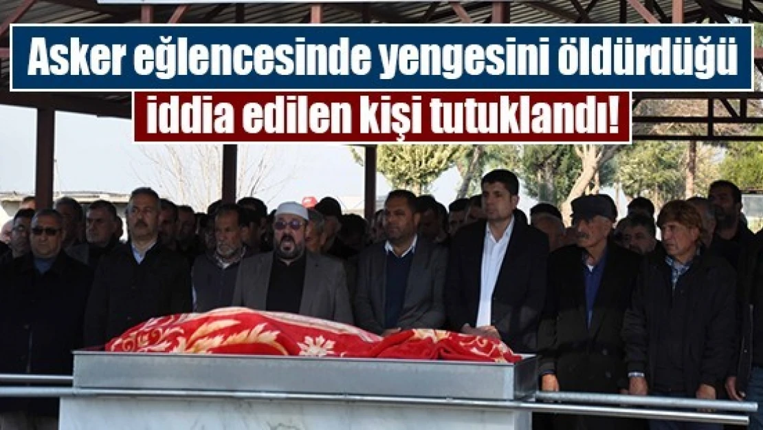 Asker eğlencesinde yengesini öldürdüğü iddia edilen kişi tutuklandı!