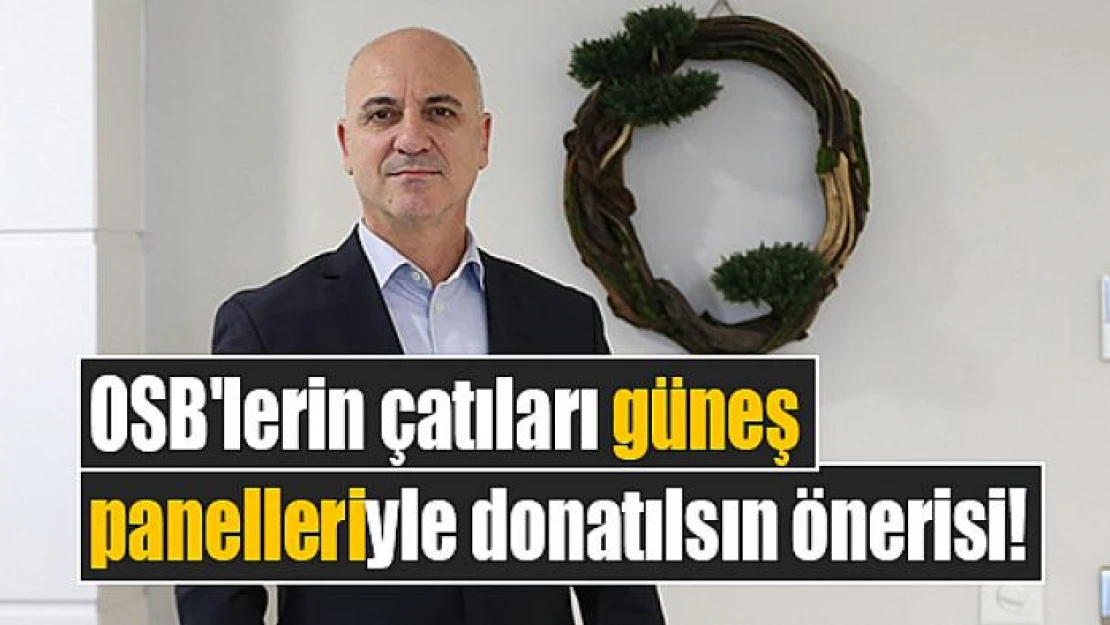 OSB'lerin çatıları güneş panelleriyle donatılsın önerisi!