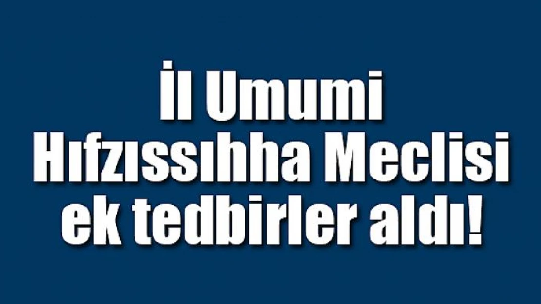 İl Umumi Hıfzıssıhha Meclisi ek tedbirler aldı