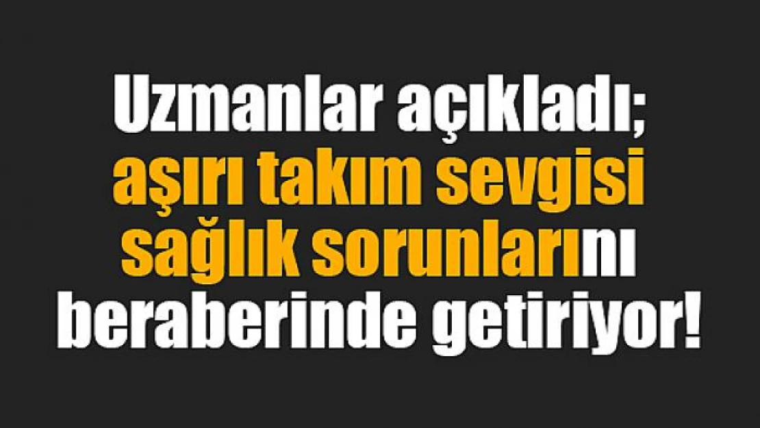 Aşırı takım sevgisi sağlık sorunlarını beraberinde getiriyor!