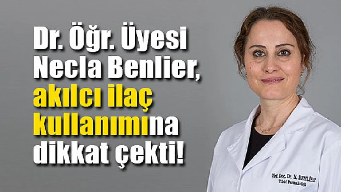 Dr. Öğr. Üyesi Benlier, akılcı ilaç kullanımına dikkat çekti