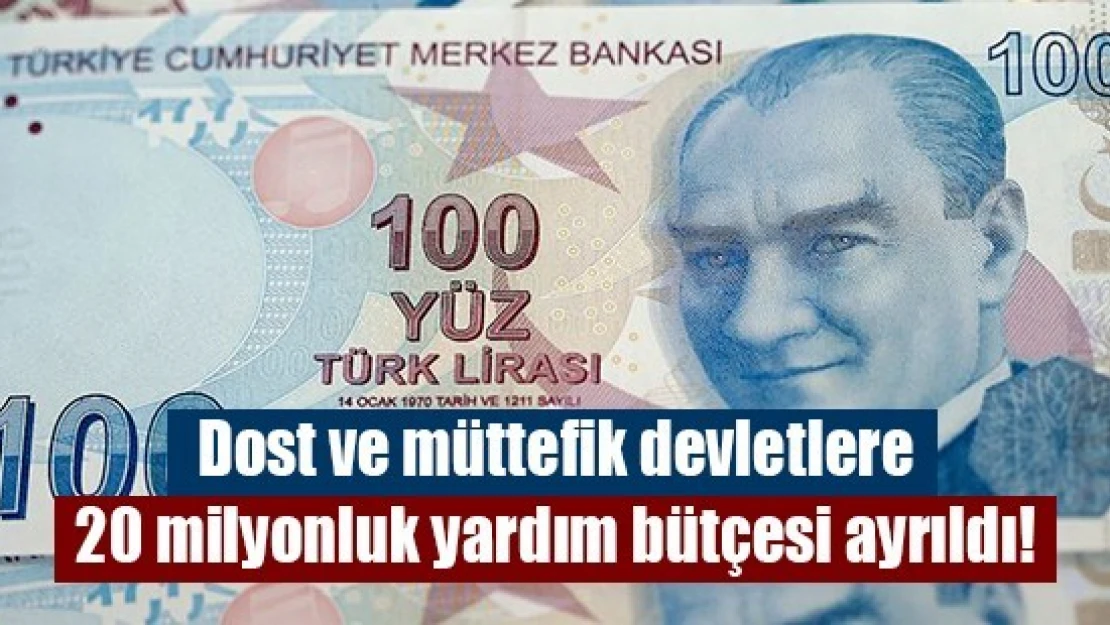 Dost ve müttefik devletlere 20 milyonluk yardım bütçesi ayrıldı!