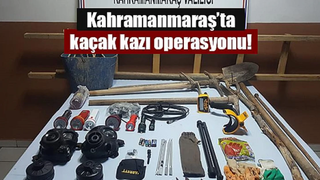 Kahramanmaraş'ta kaçak kazı operasyonu!