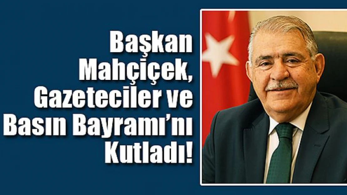 Başkan Mahçiçek, Gazeteciler ve Basın Bayramı'nı Kutladı