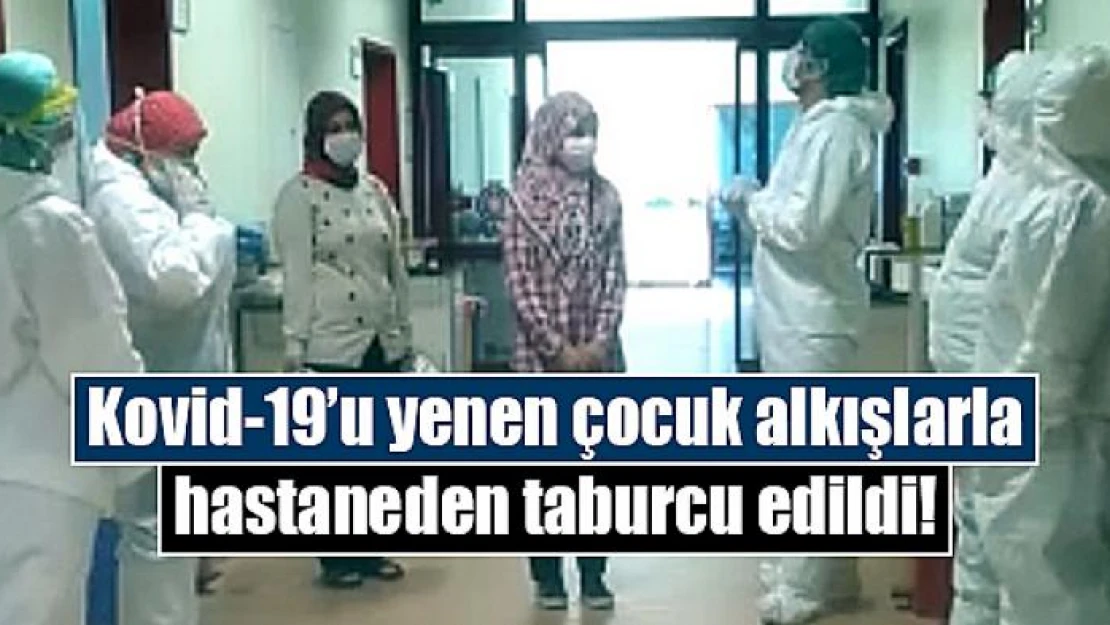 Kovid-19'u yenen çocuk alkışlarla hastaneden taburcu edildi!