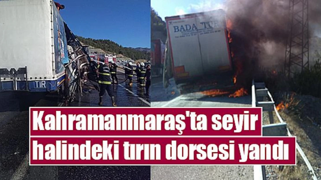 Kahramanmaraş'ta seyir halindeki tırın dorsesi yandı