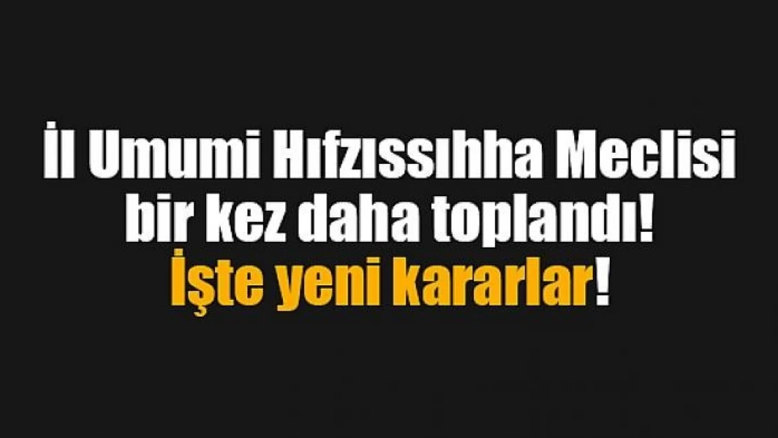 İl Umumi Hıfzıssıhha Meclisi bir kez daha toplandı!