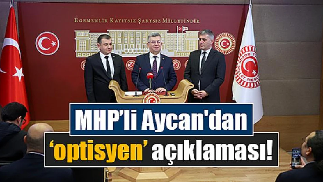 MHP'li Aycan'dan 'optisyen' açıklaması!