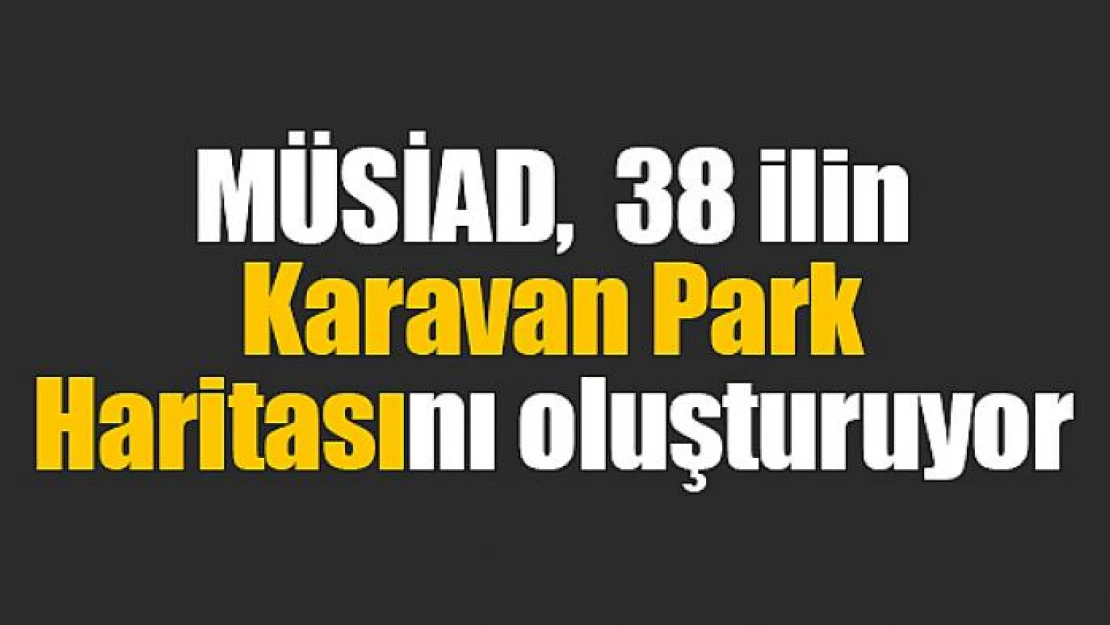 MÜSİAD, 38 ilin Karavan Park Haritasını oluşturuyor