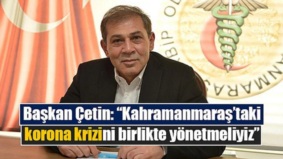 Başkan Çetin: 'Kahramanmaraş'taki korona krizini birlikte yönetmeliyiz'