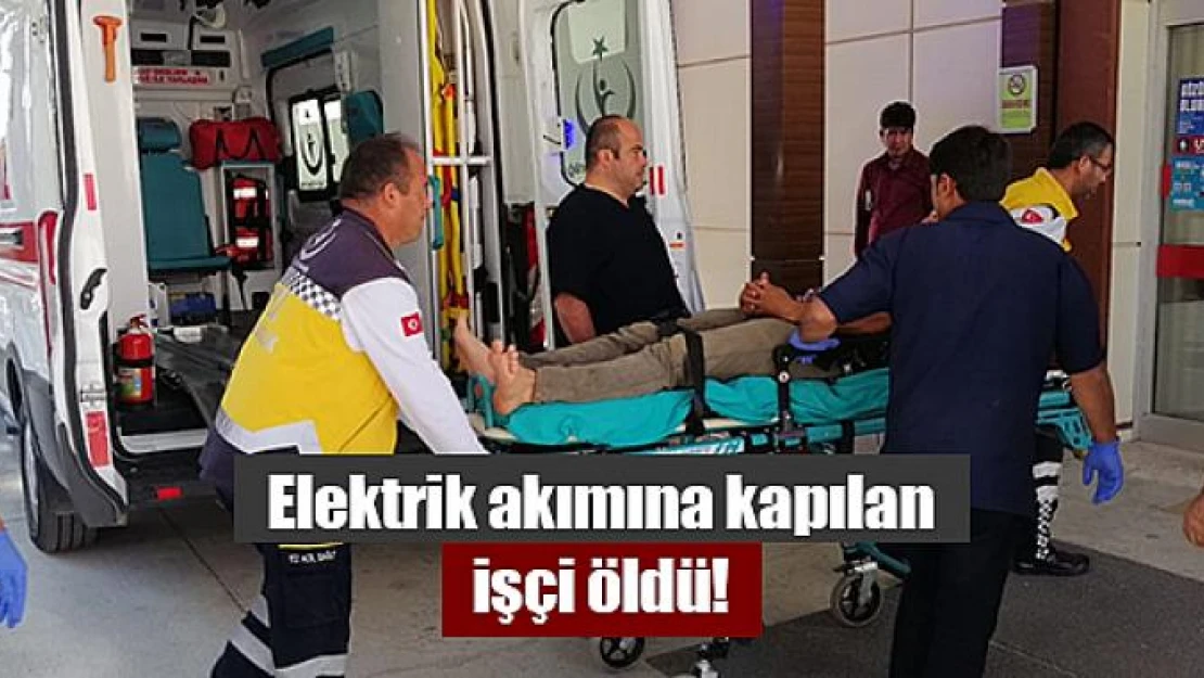 Elektrik akımına kapılan işçi öldü!