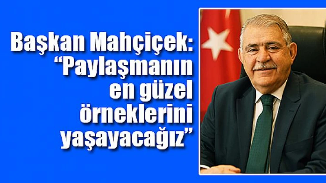 Başkan Mahçiçek: 'Paylaşmanın en güzel örneklerini yaşayacağız'