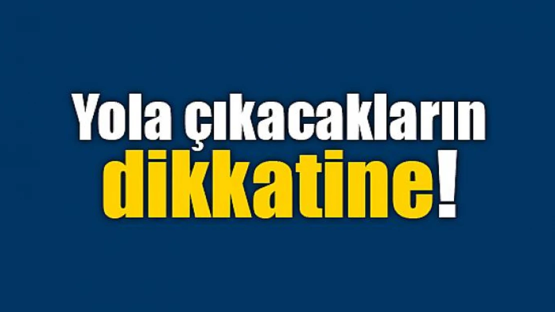 Yola çıkacakların dikkatine