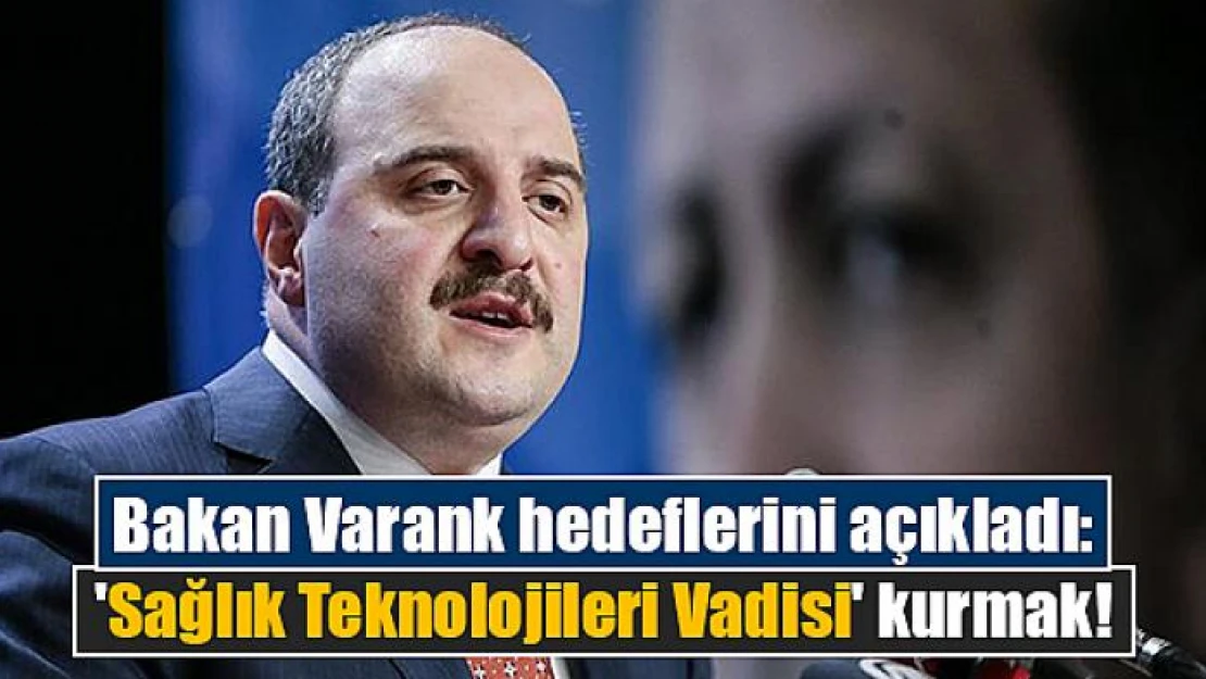 Bakan Varank hedeflerini açıkladı: 'Sağlık Teknolojileri Vadisi' kurmak!