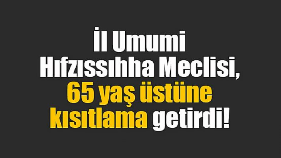 İl Umumi Hıfzıssıhha Meclisi, 65 yaş üstüne kısıtlama getirdi