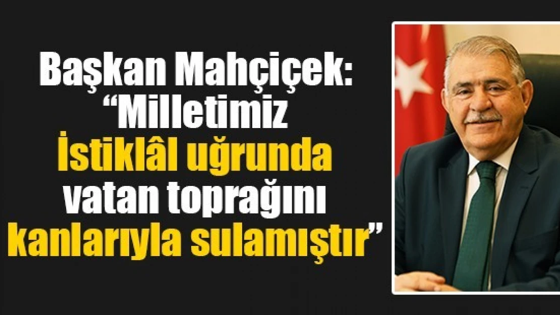 Başkan Mahçiçek: 'Milletimiz İstiklâl uğrunda vatan toprağını kanlarıyla sulamıştır'