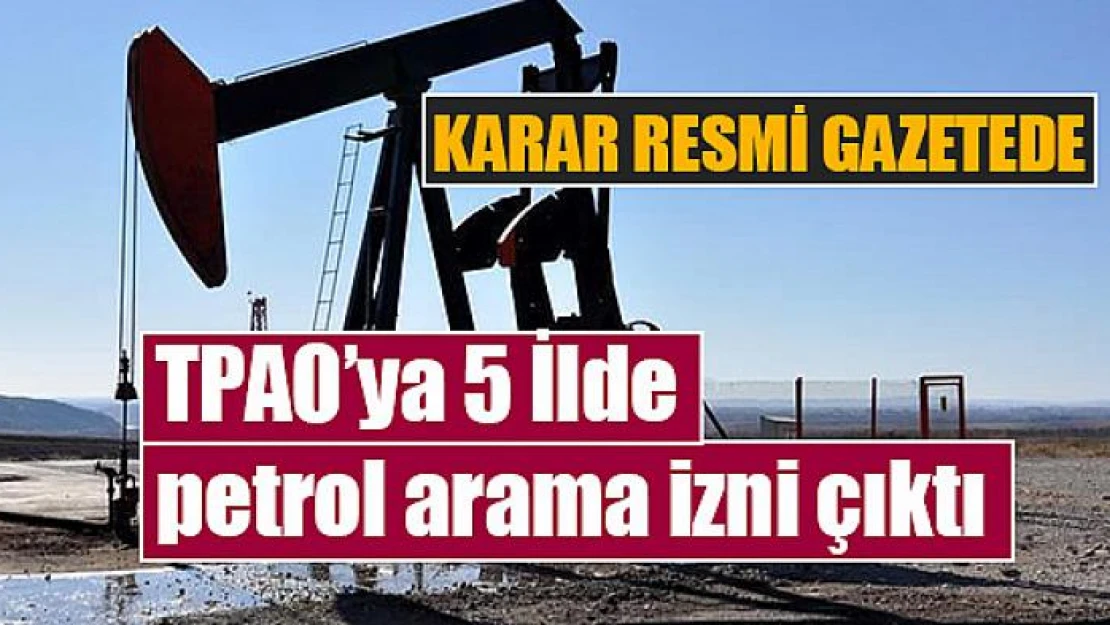 TPAO'ya 5 İlde petrol arama izni çıktı