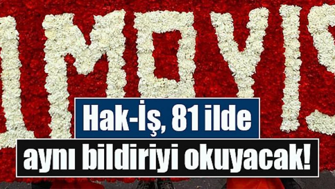 Hak-İş, 81 ilde aynı bildiriyi okuyacak!