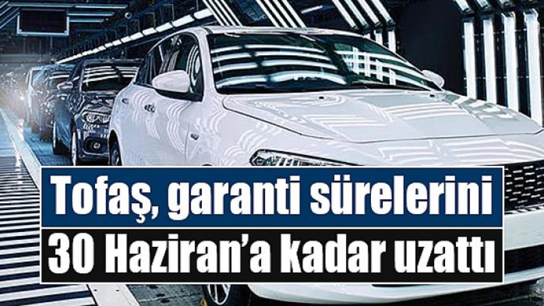 Tofaş, garanti sürelerini 30 Haziran'a kadar uzattı