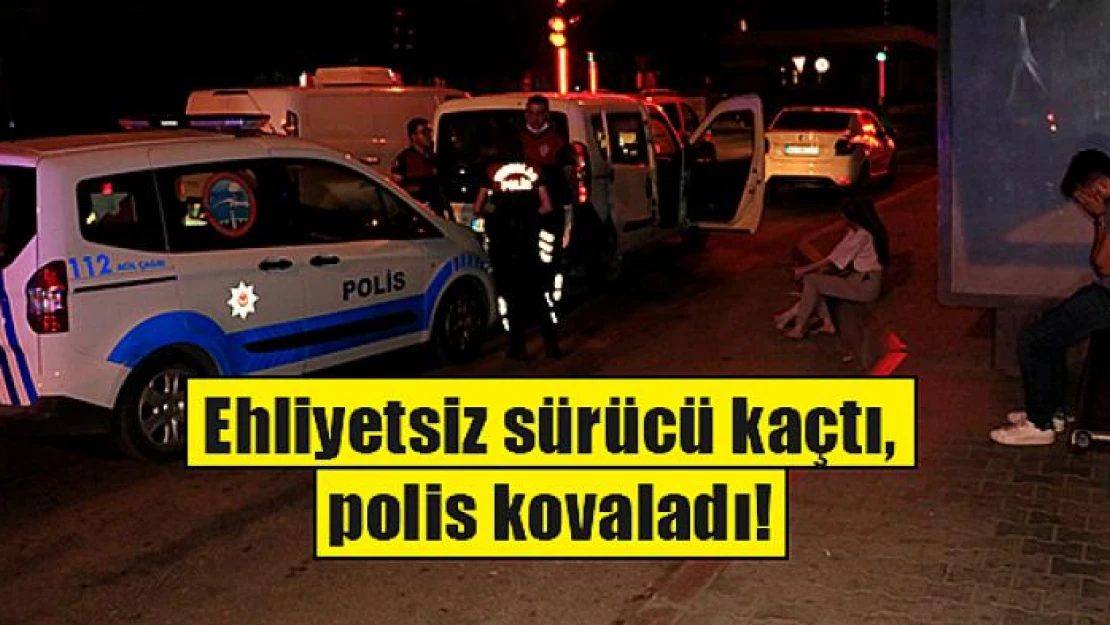 Ehliyetsiz sürücü kaçtı, polis kovaladı