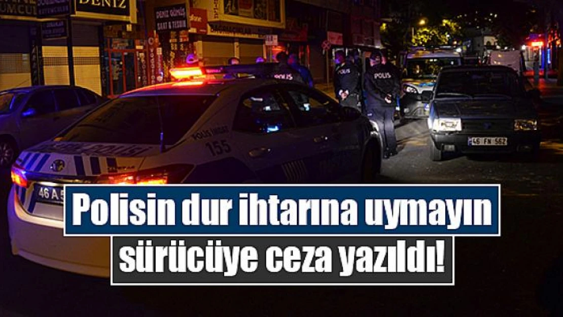 Polisin dur ihtarına uymayın sürücüye ceza yazıldı