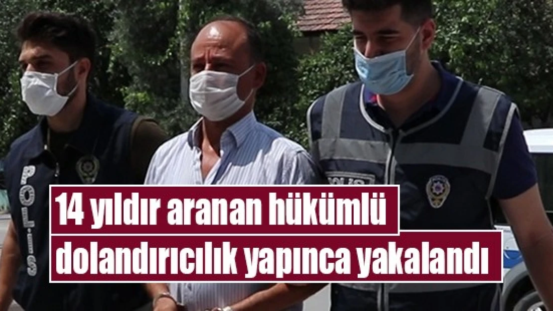 14 yıldır aranan hükümlü dolandırıcılık yapınca yakalandı