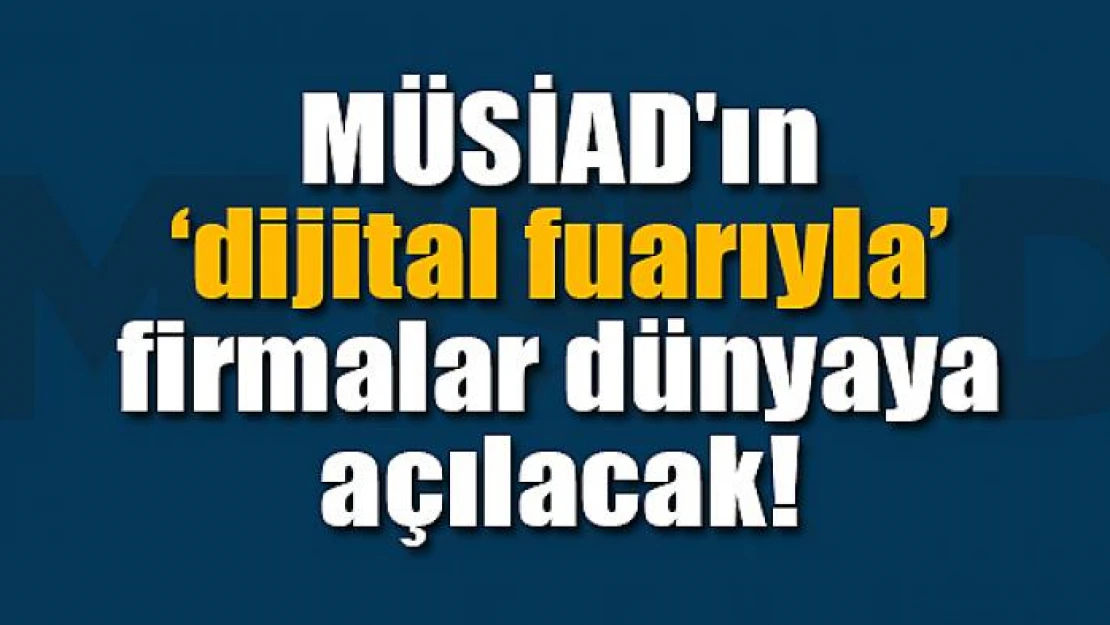 MÜSİAD'ın 'dijital fuarıyla' firmalar dünyaya açılacak