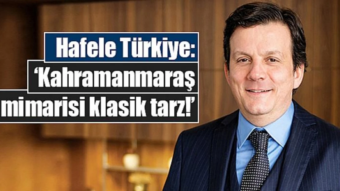 Hafele Türkiye: 'Kahramanmaraş mimarisi klasik tarz!'