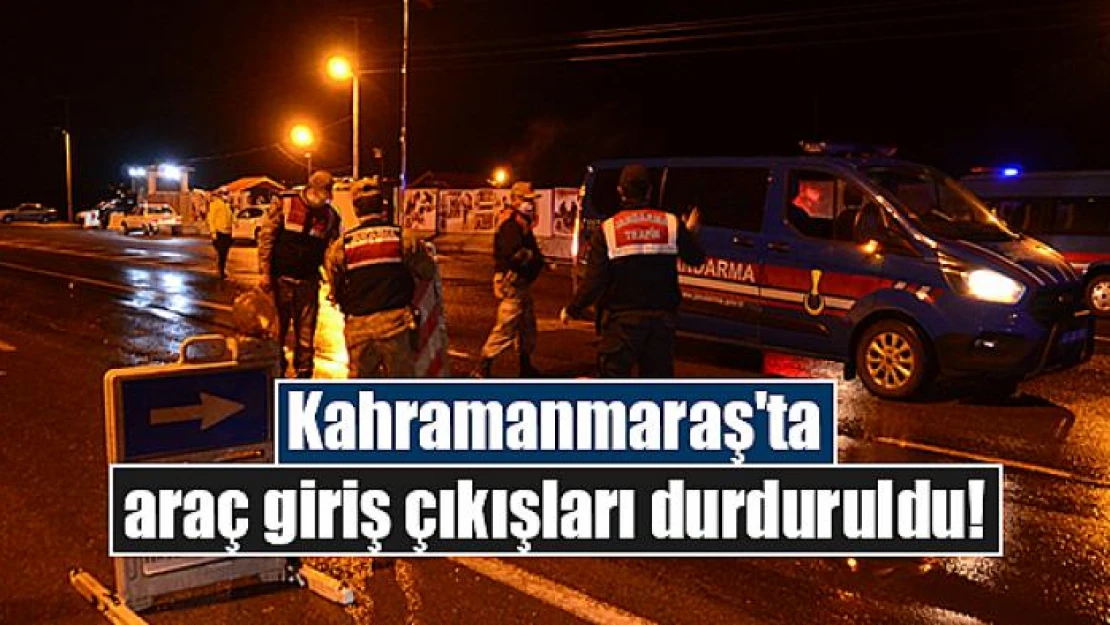 Kahramanmaraş'ta araç giriş çıkışları durduruldu!