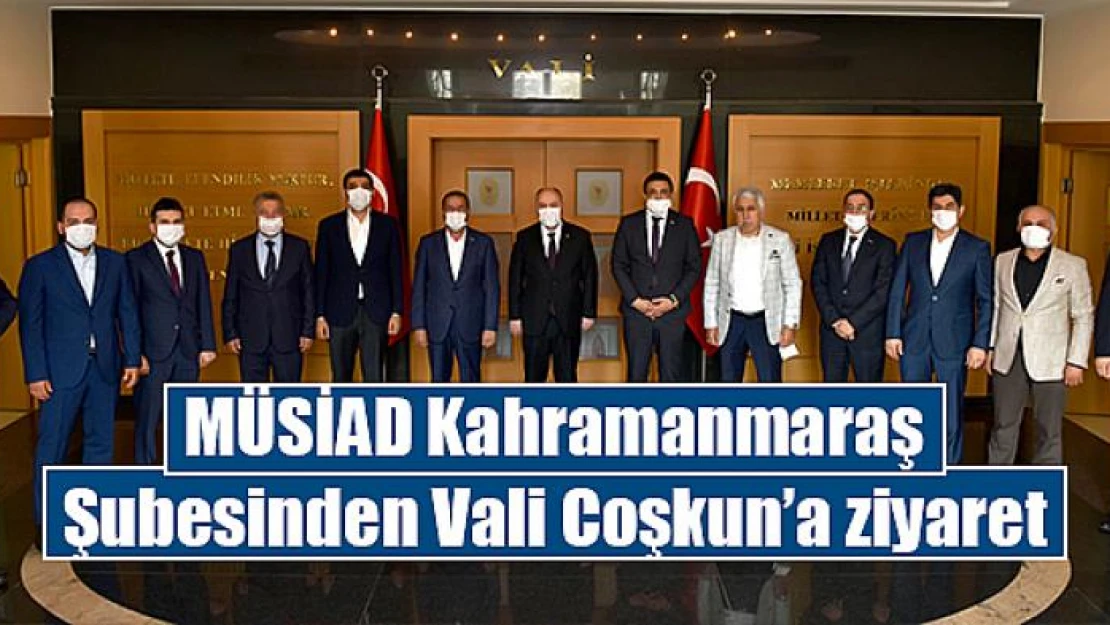 MÜSİAD Kahramanmaraş Şubesinden Vali Coşkun'a ziyaret