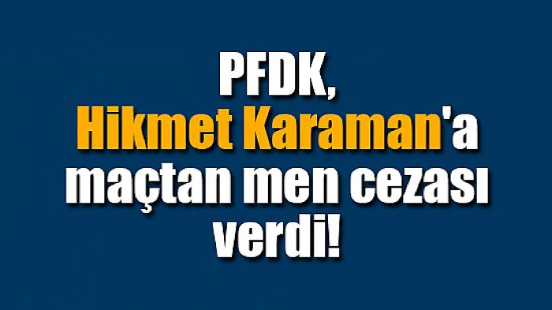 PFDK, Hikmet Karaman'a maçtan men cezası verdi