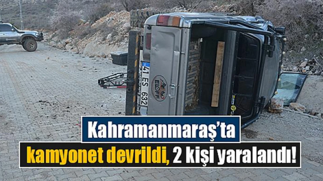 Kahramanmaraş'ta kamyonet devrildi, 2 kişi yaralandı!