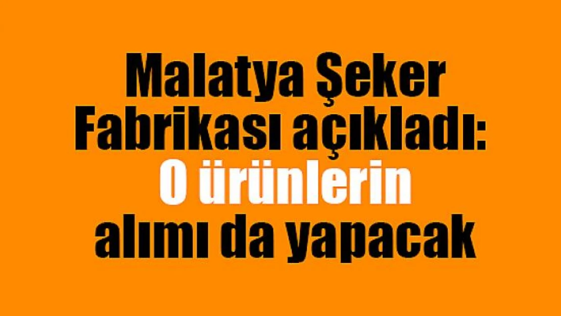 Malatya Şeker Fabrikası açıkladı: O ürünlerin alımı da yapacak