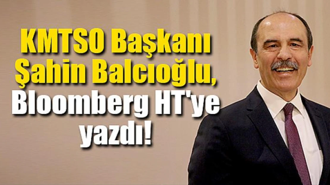 KMTSO Başkanı Balcıoğlu, Bloomberg HT'ye yazdı