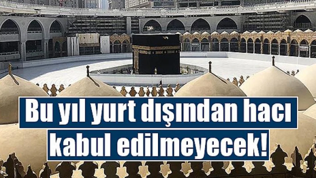 Bu yıl yurt dışından hacı kabul edilmeyecek