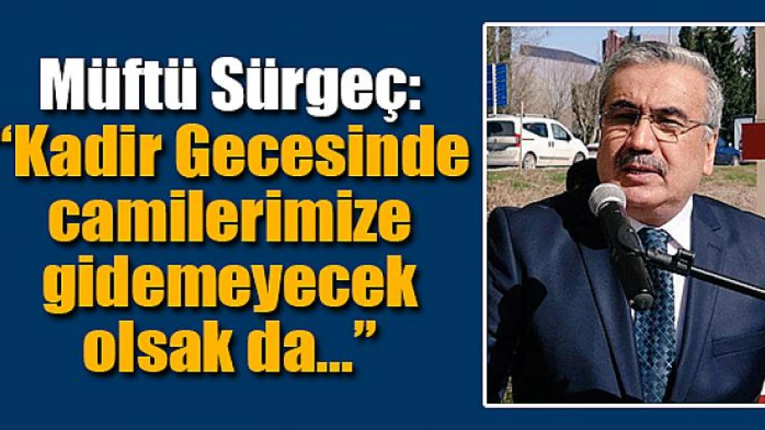 Sürgeç: 'Kadir Gecesinde camilerimize gidemeyecek olsak da'