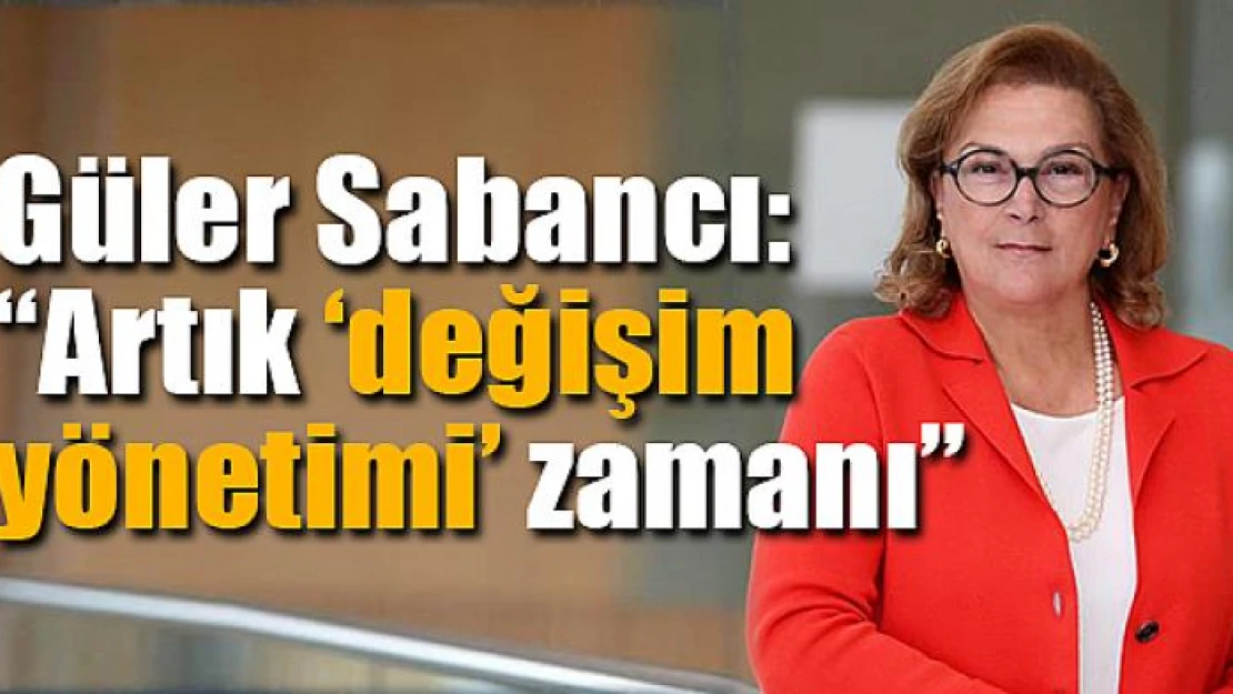 Güler Sabancı: 'Artık 'değişim yönetimi' zamanı'