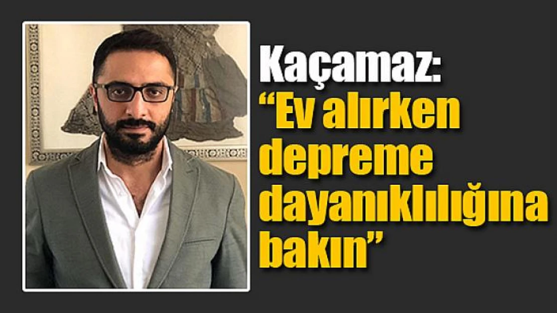 Kaçamaz: 'Ev alırken depreme dayanıklılığına bakın'