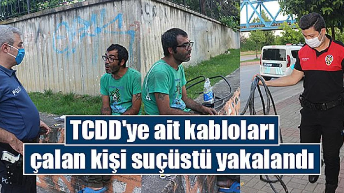 TCDD'ye ait kabloları çalan kişi suçüstü yakalandı