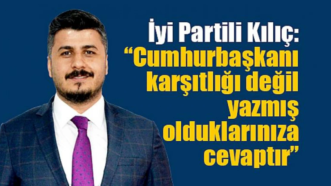 İyi Partili Kılıç: 'Cumhurbaşkanı karşıtlığı değil yazmış olduklarınıza cevaptır'