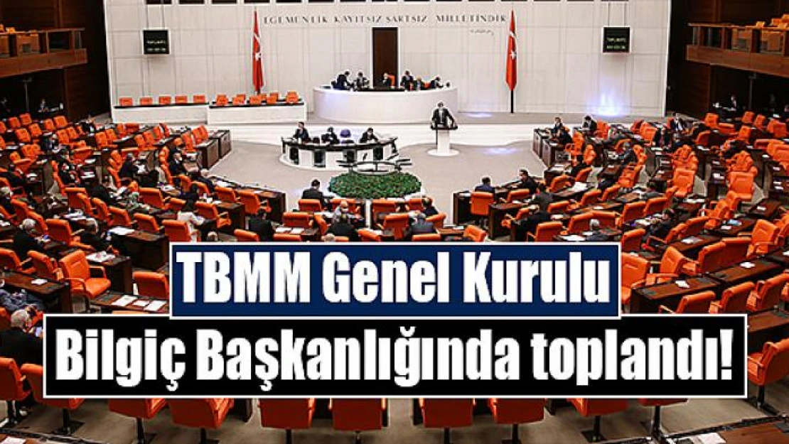 TBMM Genel Kurulu Bilgiç Başkanlığında toplandı!