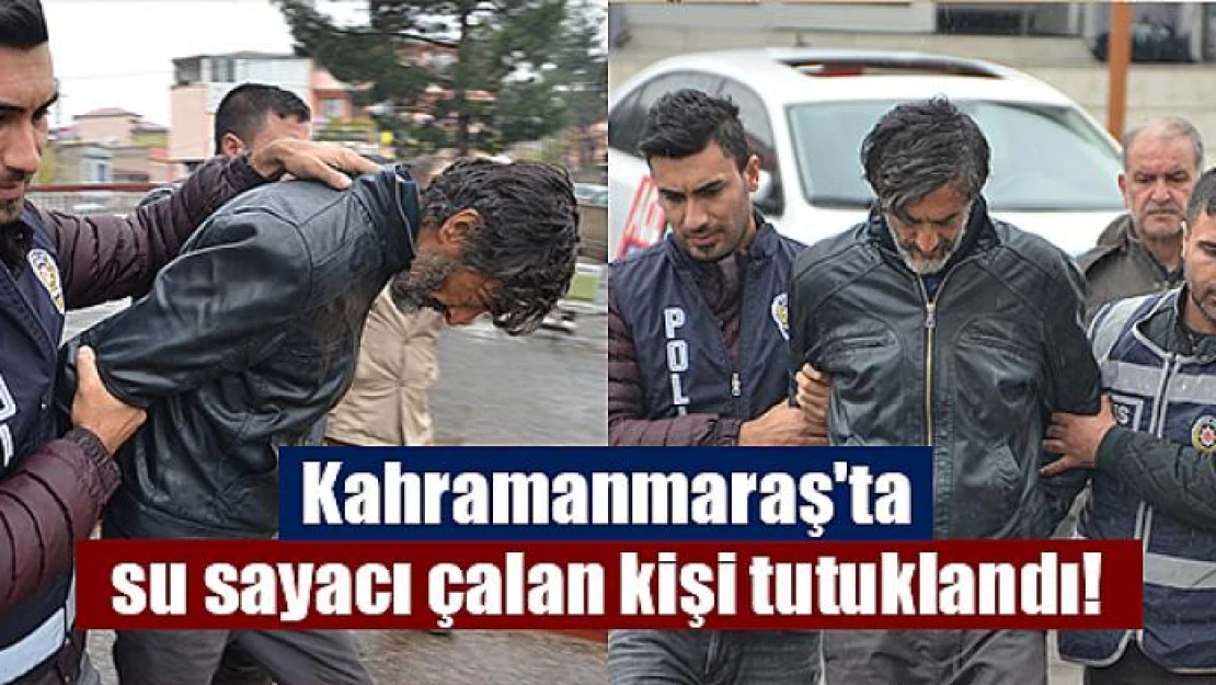 Kahramanmaraş'ta su sayacı çalan kişi tutuklandı!