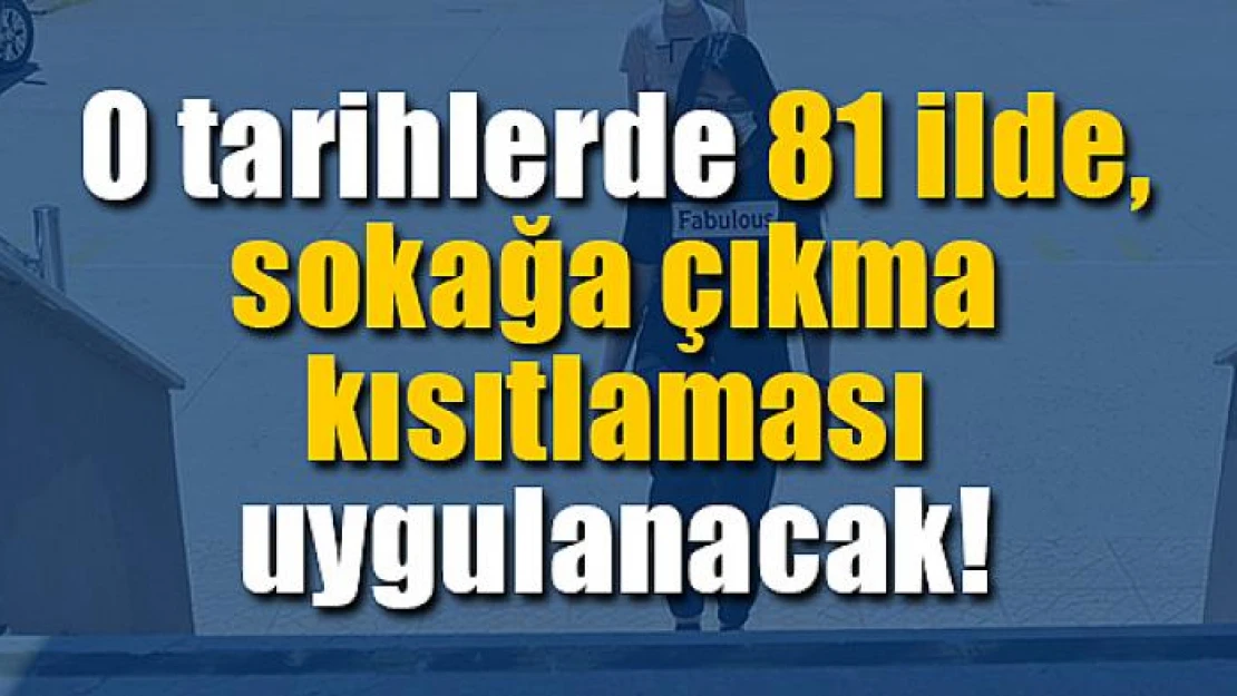 O tarihlerde 81 ilde, sokağa çıkma kısıtlaması uygulanacak