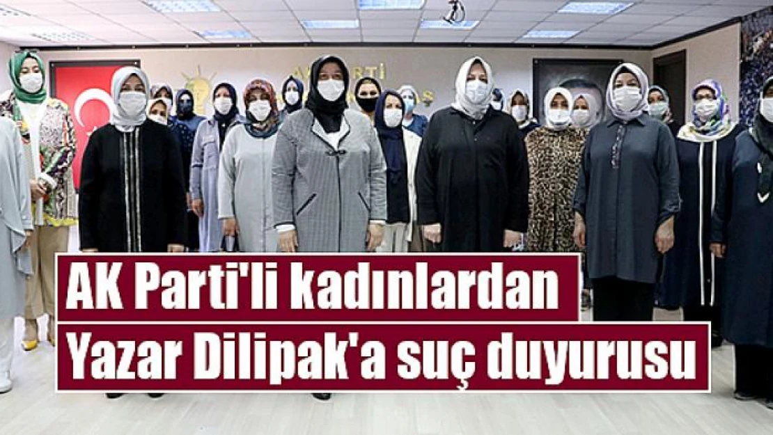 AK Parti'li kadınlardan Yazar Dilipak'a suç duyurusu