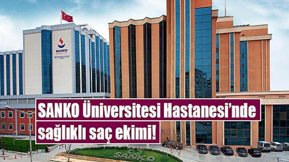 SANKO Üniversitesi Hastanesi'nde sağlıklı saç ekimi