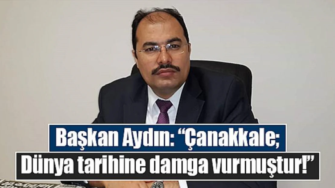 Başkan Aydın: 'Çanakkale Dünya tarihine damga vurmuştur!'